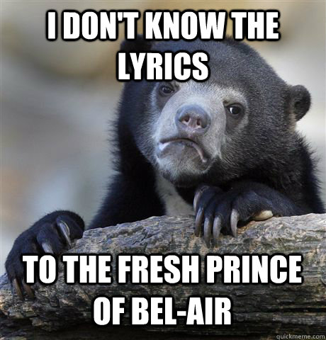 i don't know the  lyrics to the fresh prince of bel-air  Confession Bear