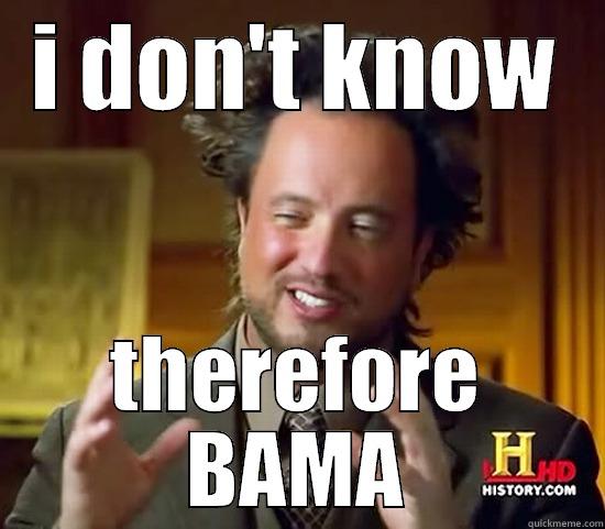 I DON'T KNOW THEREFORE BAMA Ancient Aliens