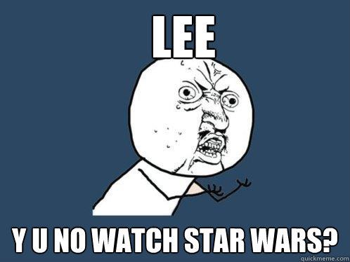 Lee y u no watch star wars?  Y U No