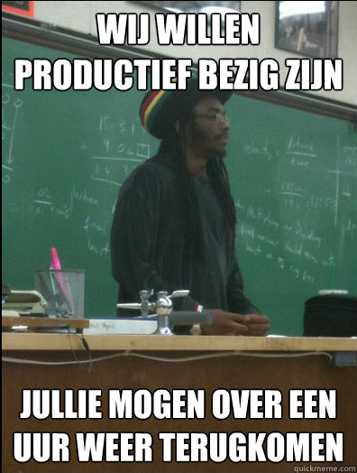 Wij willen productief bezig zijn Jullie mogen over een uur weer terugkomen  Rasta Science Teacher