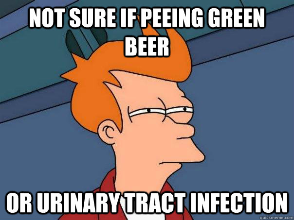 Not sure if peeing green beer Or urinary tract infection  Futurama Fry