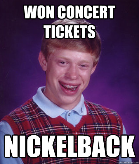 Won concert tickets Nickelback  Bad Luck Brian