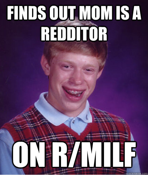 finds out mom is a redditor on r/milf  Bad Luck Brian