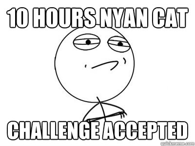 10 hours nyan cat challenge accepted  - 10 hours nyan cat challenge accepted   Mr.challenge