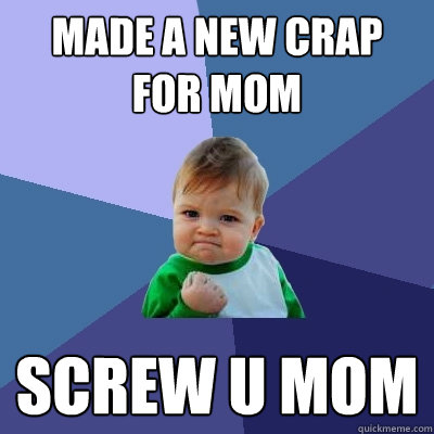 made a new crap for mom screw u mom - made a new crap for mom screw u mom  Success Kid