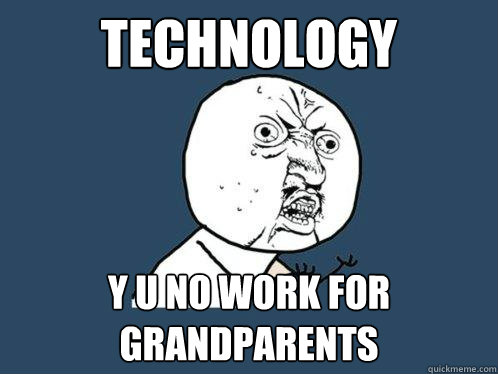 Technology y u no work for grandparents  Y U No