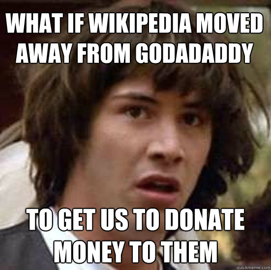 What if wikipedia moved away from godadaddy to get us to donate money to them - What if wikipedia moved away from godadaddy to get us to donate money to them  conspiracy keanu