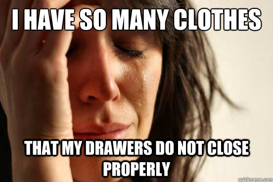 I have so many clothes that my drawers do not close properly - I have so many clothes that my drawers do not close properly  First World Problems