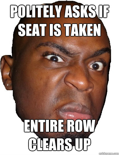 Politely Asks if seat is taken entire row clears up  