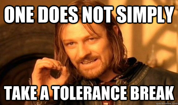 One does not simply Take a tolerance break  