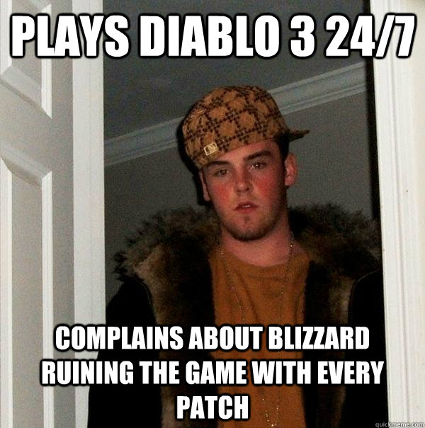 plays Diablo 3 24/7 Complains about Blizzard ruining the game with every patch - plays Diablo 3 24/7 Complains about Blizzard ruining the game with every patch  Scumbag Steve