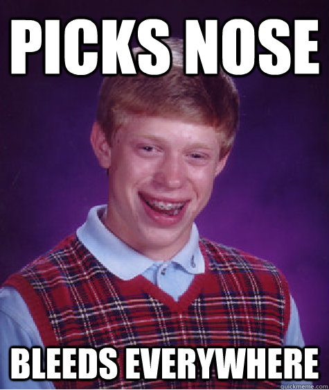 picks nose  Bleeds everywhere   Bad Luck Brian