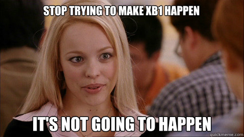 stop trying to make XB1 happen It's not going to happen  regina george