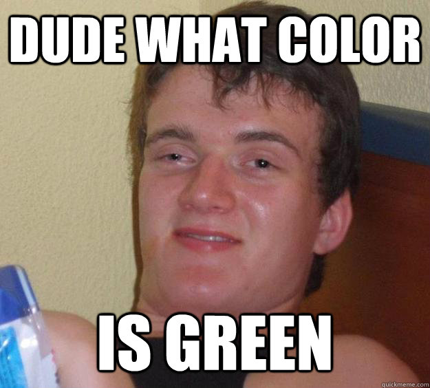 dude what color is green  10 Guy