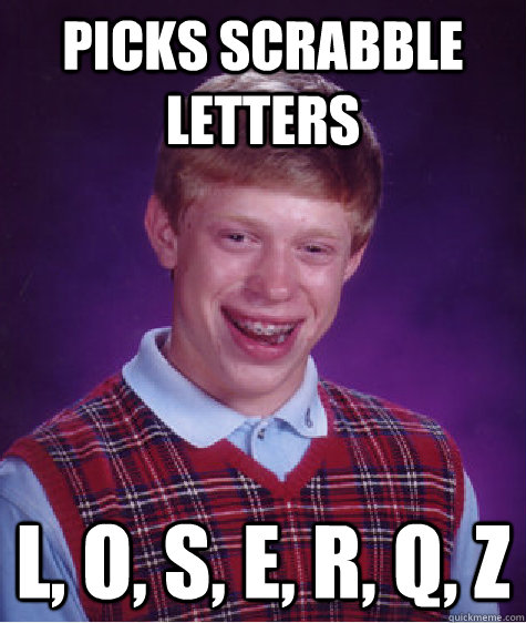 picks scrabble letters  l, o, s, e, r, q, z - picks scrabble letters  l, o, s, e, r, q, z  Bad Luck Brian