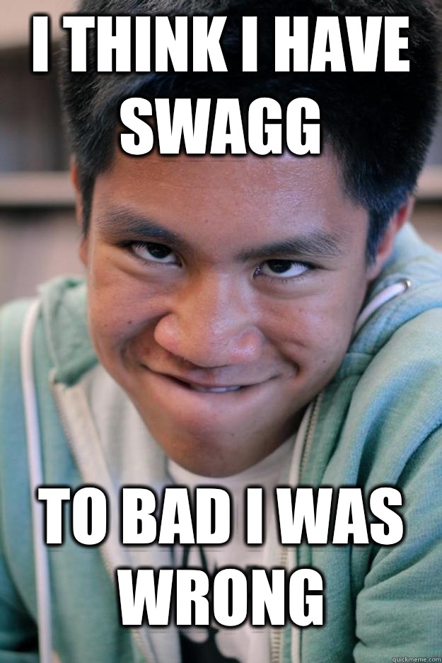 I think i have SWAGG To Bad i was wrong  Meme