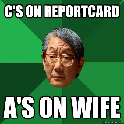 C's on reportcard A's on wife  High Expectations Asian Father