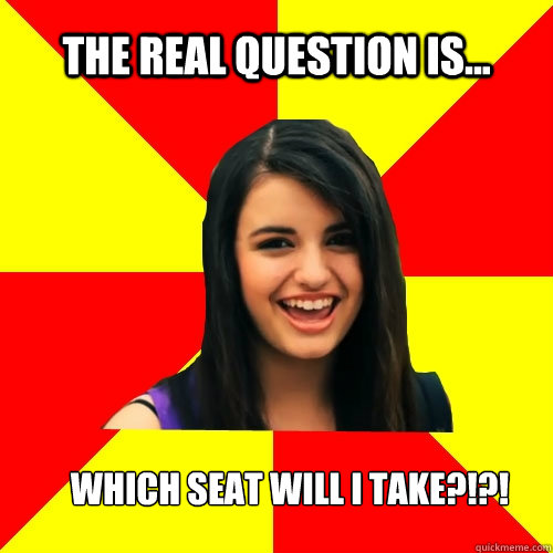 The real question is... Which seat will i take?!?!  Rebecca Black