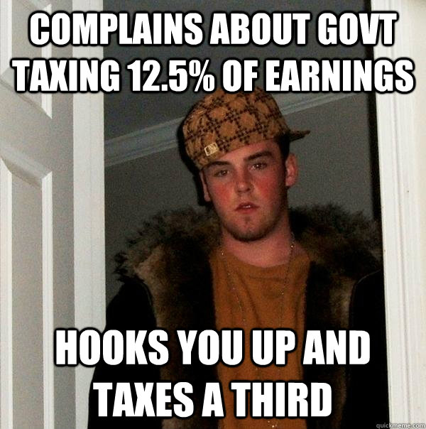 complains about govt taxing 12.5% of earnings hooks you up and taxes a third  Scumbag Steve