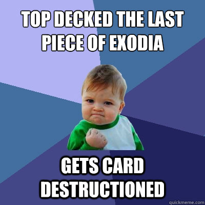 top decked the last piece of exodia  gets card destructioned  Success Kid