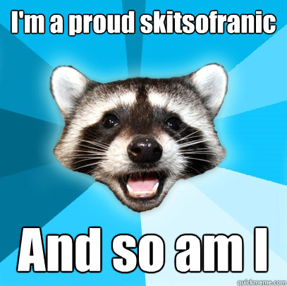 I'm a proud skitsofranic And so am I - I'm a proud skitsofranic And so am I  Lame Pun Coon