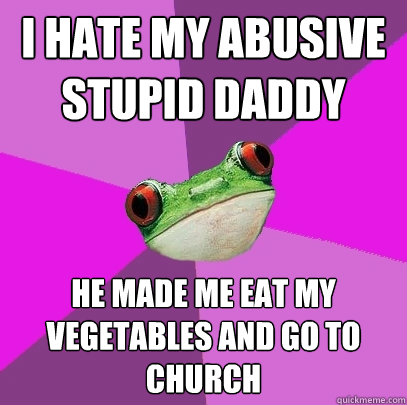 I hate my abusive stupid daddy He made me eat my vegetables and go to church  Foul Bachelorette Frog