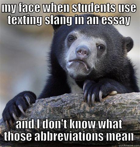 Is it really that hard to write the full word out? - MY FACE WHEN STUDENTS USE TEXTING SLANG IN AN ESSAY AND I DON'T KNOW WHAT THOSE ABBREVIATIONS MEAN Confession Bear