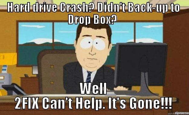 HARD DRIVE CRASH? DIDN'T BACK-UP TO DROP BOX?  WELL 2FIX CAN'T HELP. IT'S GONE!!! aaaand its gone