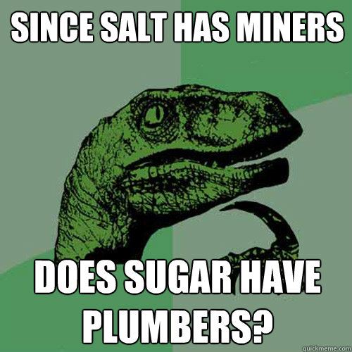 Since salt has miners Does sugar have plumbers? - Since salt has miners Does sugar have plumbers?  Philosoraptor