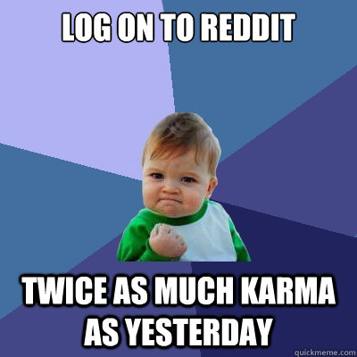 Log On to Reddit Twice as much karma as yesterday  Success Kid