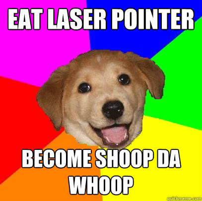 EAT LASER POINTER BECOME SHOOP DA WHOOP  Advice Dog