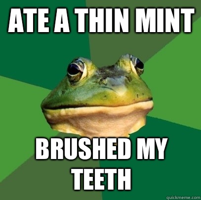 Ate a thin mint Brushed my teeth  Foul Bachelor Frog