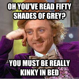 Oh you've read Fifty Shades of Grey? You must be really kinky in bed  Condescending Wonka