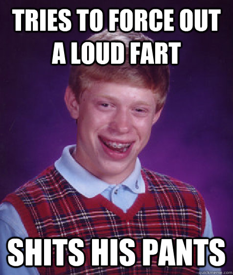 Tries to force out a loud fart shits his pants - Tries to force out a loud fart shits his pants  Bad Luck Brian