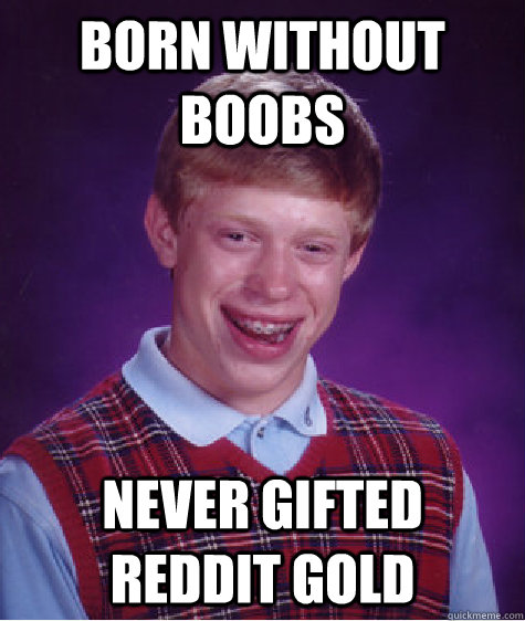 Born Without boobs Never gifted reddit gold  Bad Luck Brian