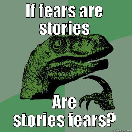 IF FEARS ARE STORIES ARE STORIES FEARS? Philosoraptor