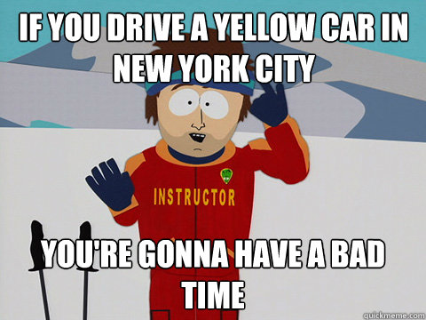 if you drive a yellow car in New York City you're gonna have a bad time  Bad Time