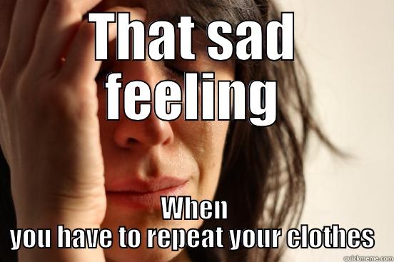 THAT SAD FEELING WHEN YOU HAVE TO REPEAT YOUR CLOTHES  First World Problems