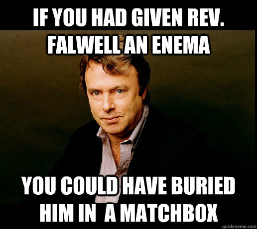 If you had given Rev. Falwell an enema You could have buried him in  a matchbox  natural selection hitchens