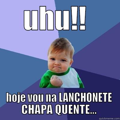 UHU!!  HOJE VOU NA LANCHONETE CHAPA QUENTE... Success Kid