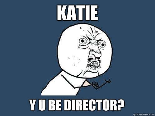 Katie Y u Be director?  Y U No