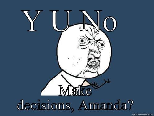 Make a decision !!' - Y U NO  MAKE DECISIONS, AMANDA? Y U No