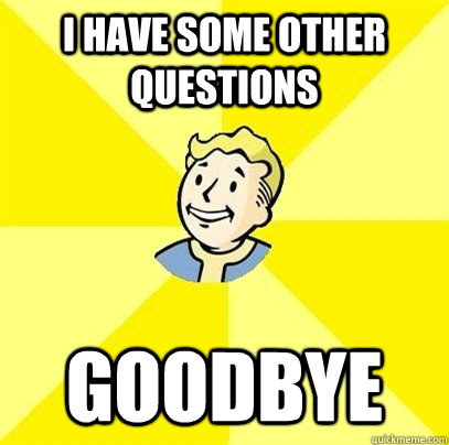 I have some other questions goodbye  Fallout 3