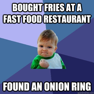 Bought fries at a fast food restaurant Found an onion ring  Success Kid