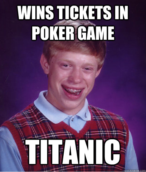 wins tickets in poker game titanic   Bad Luck Brian