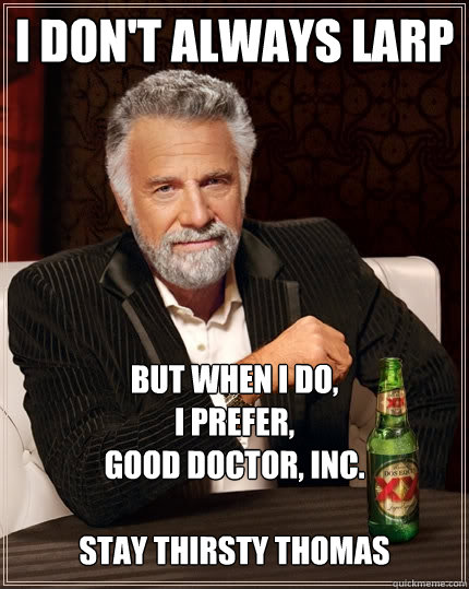 I don't always larp But when I do,  
I prefer, 
Good Doctor, INC.

Stay Thirsty Thomas  The Most Interesting Man In The World