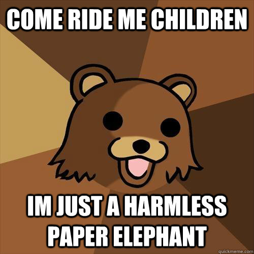 Come ride me children Im just a harmless paper elephant - Come ride me children Im just a harmless paper elephant  Pedobear