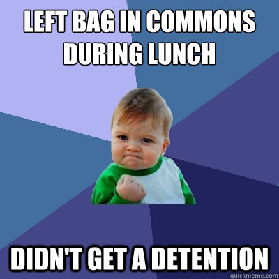 left bag in commons during lunch didn't get a detention  Success Kid