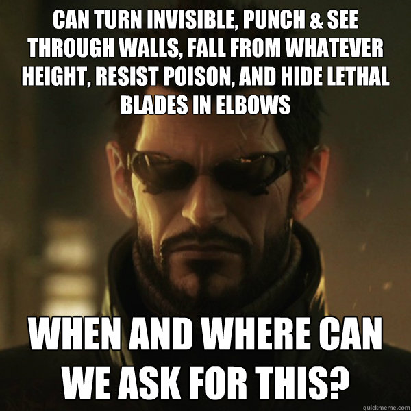 CAN TURN INVISIBLE, PUNCH & SEE THROUGH WALLS, FALL FROM WHATEVER HEIGHT, RESIST POISON, AND HIDE LETHAL BLADES IN ELBOWS WHEN AND WHERE CAN WE ASK FOR THIS?  