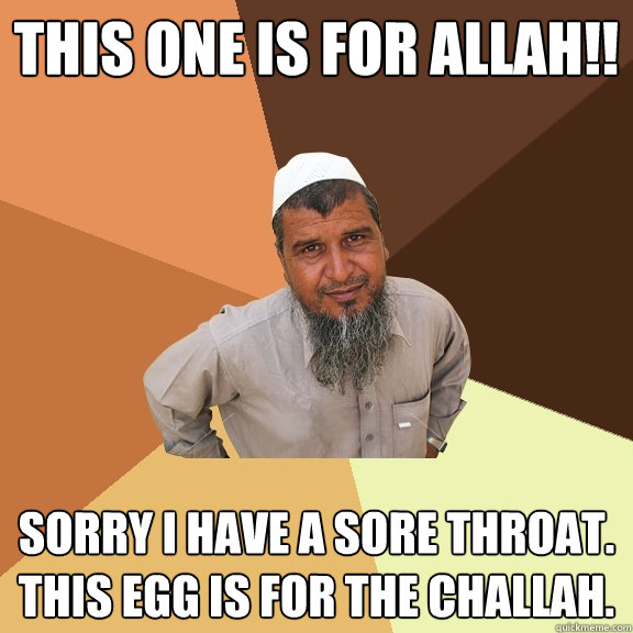 this one is for allah!! sorry i have a sore throat.  this egg is for the challah. - this one is for allah!! sorry i have a sore throat.  this egg is for the challah.  Ordinary Muslim Man